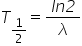 T subscript 1 half end subscript equals fraction numerator italic ln italic 2 over denominator lambda end fraction