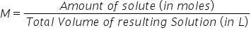 M equals fraction numerator A m o u n t space o f space s o l u t e space left parenthesis i n space m o l e s right parenthesis over denominator T o t a l space V o l u m e space o f space r e s u l t i n g space S o l u t i o n space left parenthesis i n space L right parenthesis end fraction